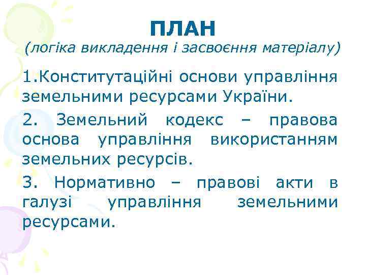 ПЛАН (логіка викладення і засвоєння матеріалу) 1. Конститутаційні основи управління земельними ресурсами України. 2.