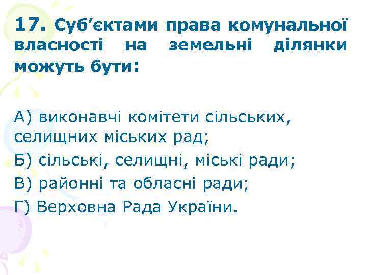 17. Суб’єктами права комунальної власності на можуть бути: земельні ділянки А) виконавчі комітети сільських,