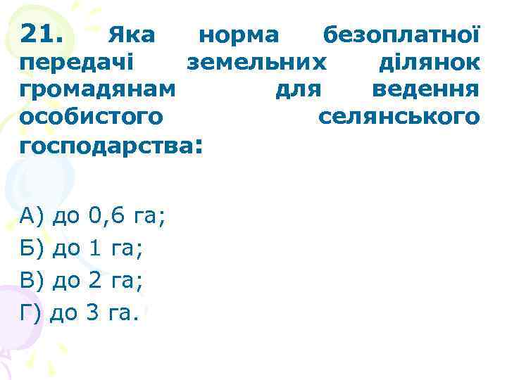 21. Яка норма безоплатної передачі земельних ділянок громадянам для ведення особистого селянського господарства: А)