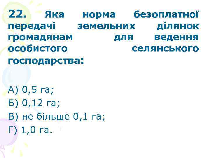 22. Яка норма безоплатної передачі земельних ділянок громадянам для ведення особистого селянського господарства: А)
