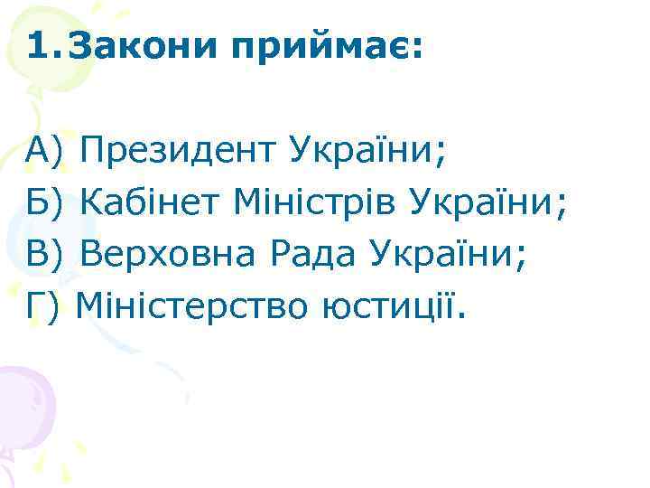 1. Закони приймає: А) Президент України; Б) Кабінет Міністрів України; В) Верховна Рада України;