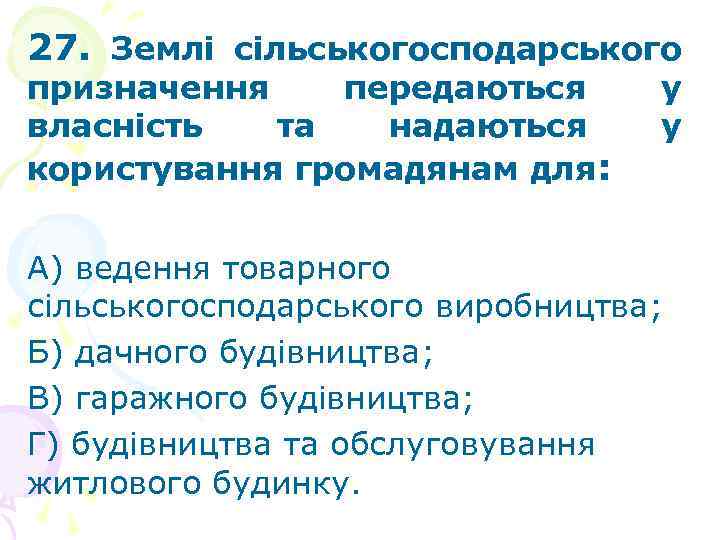 27. Землі сільськогосподарського призначення передаються власність та надаються користування громадянам для: у у А)