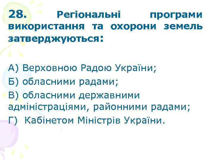 28. Регіональні програми використання та охорони земель затверджуються: А) Верховною Радою України; Б) обласними