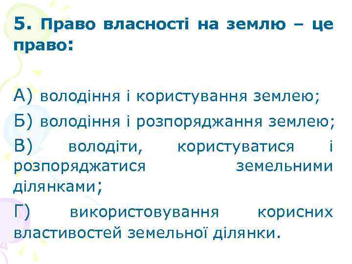 5. Право власності на землю – це право: А) володіння і користування землею; Б)