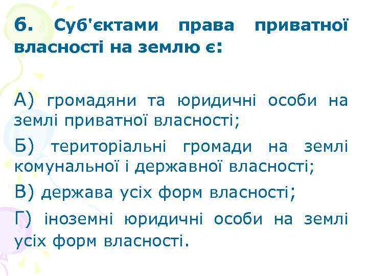 6. Суб'єктами права власності на землю є: приватної А) громадяни та юридичні особи на