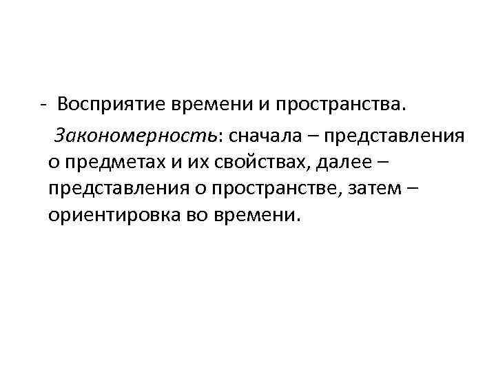 - Восприятие времени и пространства. Закономерность: сначала – представления о предметах и их свойствах,