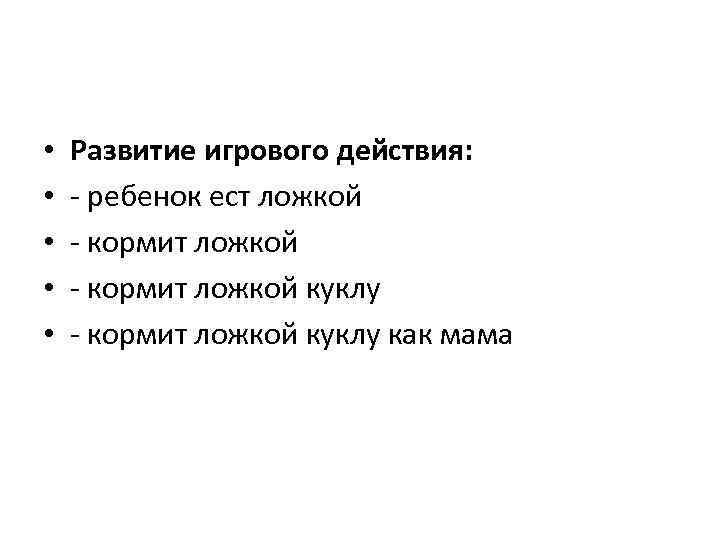  • • • Развитие игрового действия: - ребенок ест ложкой - кормит ложкой