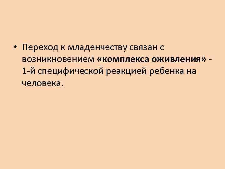  • Переход к младенчеству связан с возникновением «комплекса оживления» 1 -й специфической реакцией