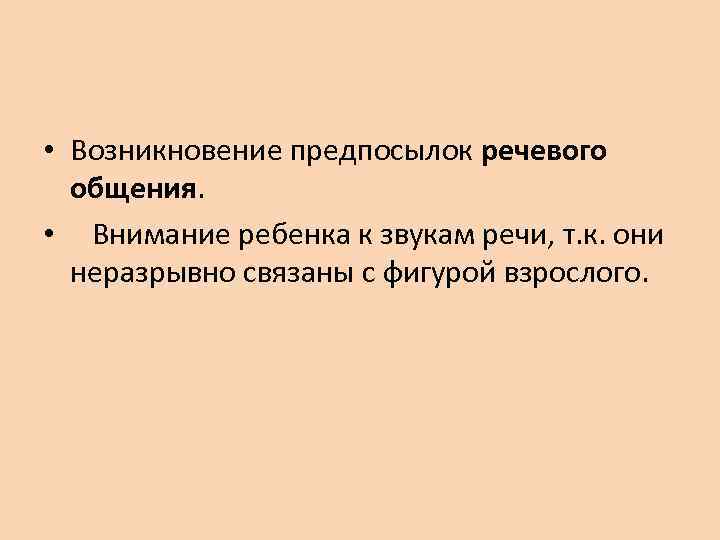  • Возникновение предпосылок речевого общения. • Внимание ребенка к звукам речи, т. к.