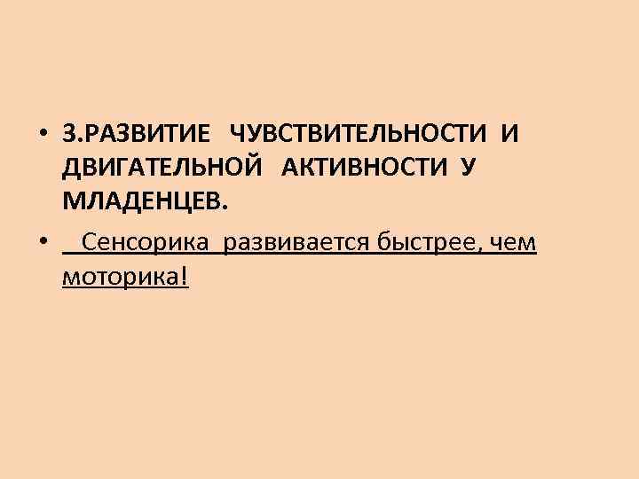  • 3. РАЗВИТИЕ ЧУВСТВИТЕЛЬНОСТИ И ДВИГАТЕЛЬНОЙ АКТИВНОСТИ У МЛАДЕНЦЕВ. • Сенсорика развивается быстрее,