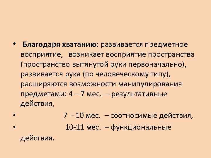  • Благодаря хватанию: развивается предметное восприятие, возникает восприятие пространства (пространство вытянутой руки первоначально),