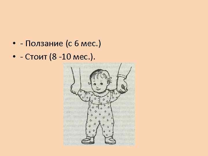  • - Ползание (с 6 мес. ) • - Стоит (8 -10 мес.