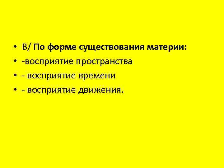  • • В/ По форме существования материи: -восприятие пространства - восприятие времени -
