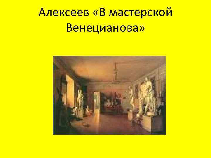 Алексеев «В мастерской Венецианова» 
