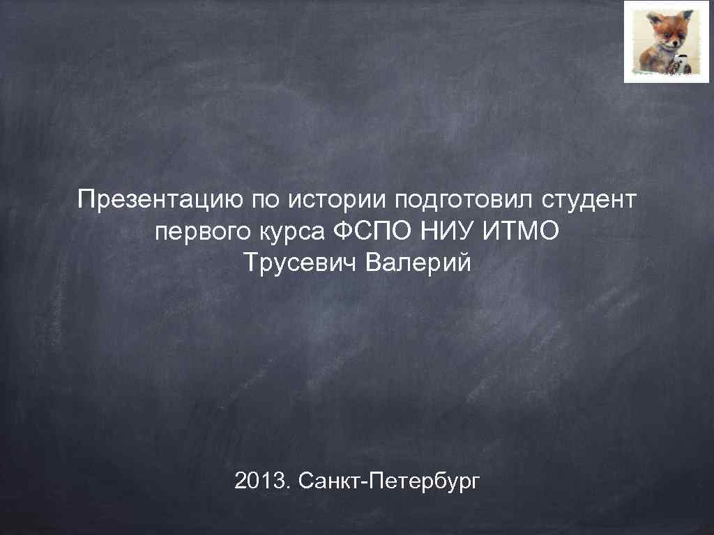 Презентацию по истории подготовил студент первого курса ФСПО НИУ ИТМО Трусевич Валерий 2013. Санкт-Петербург
