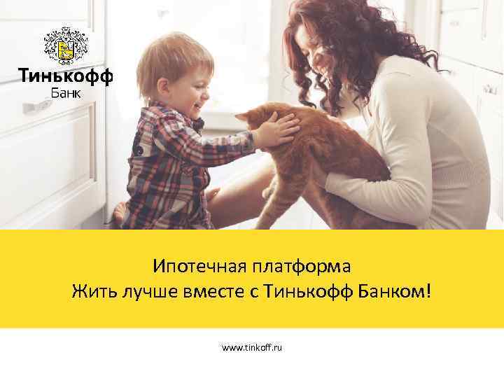 Ипотечная платформа Жить лучше вместе с Тинькофф Банком! www. tinkoff. ru 