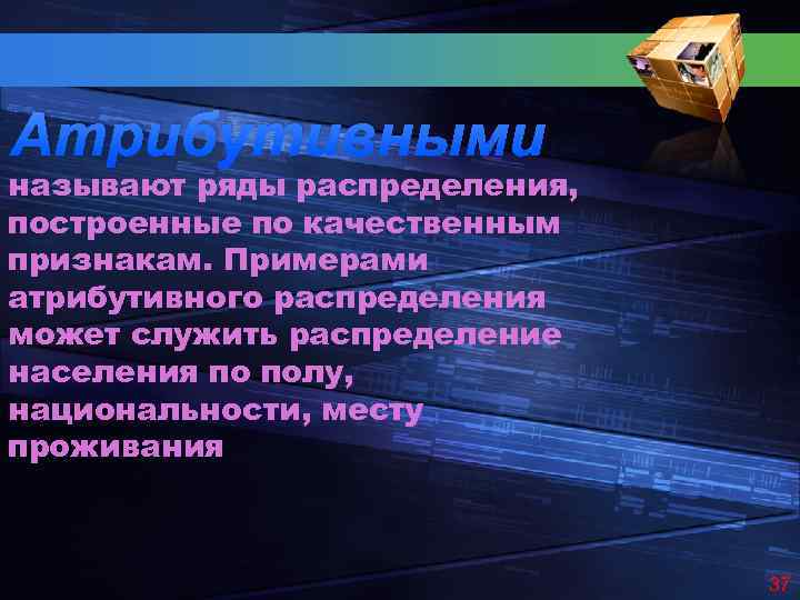 Атрибутивными называют ряды распределения, построенные по качественным признакам. Примерами атрибутивного распределения может служить распределение