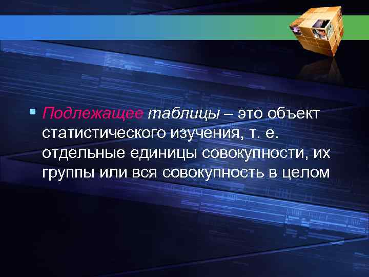 § Подлежащее таблицы – это объект статистического изучения, т. е. отдельные единицы совокупности, их