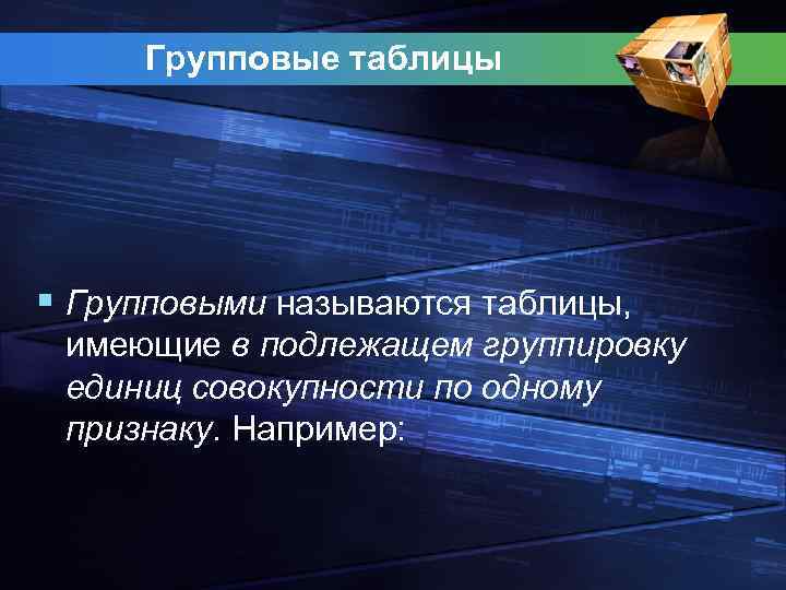 Групповые таблицы § Групповыми называются таблицы, имеющие в подлежащем группировку единиц совокупности по одному