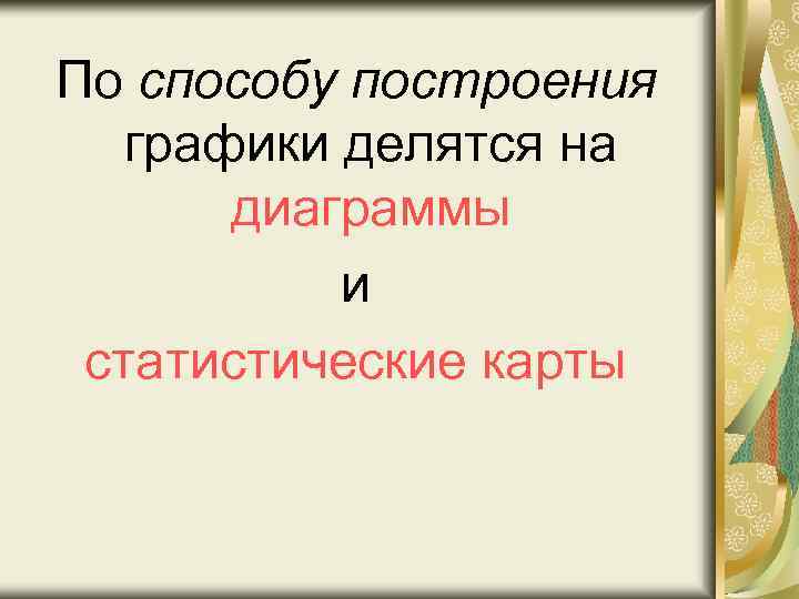 По способу построения графики делятся на диаграммы и статистические карты 