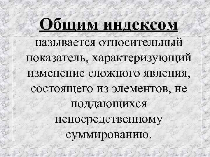 Общим индексом называется относительный показатель, характеризующий изменение сложного явления, состоящего из элементов, не поддающихся