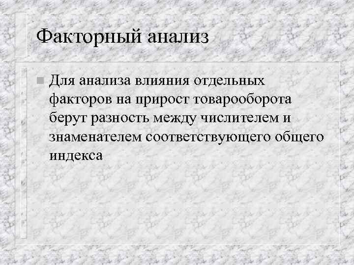 Факторный анализ n Для анализа влияния отдельных факторов на прирост товарооборота берут разность между