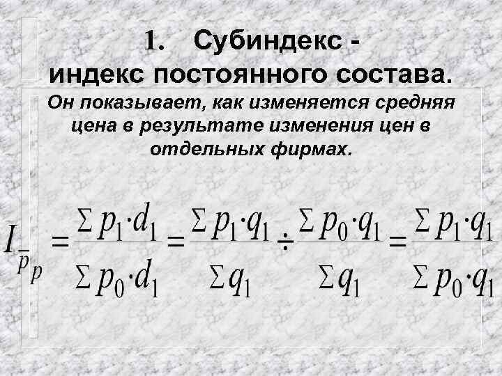 1. Субиндекс постоянного состава. Он показывает, как изменяется средняя цена в результате изменения цен
