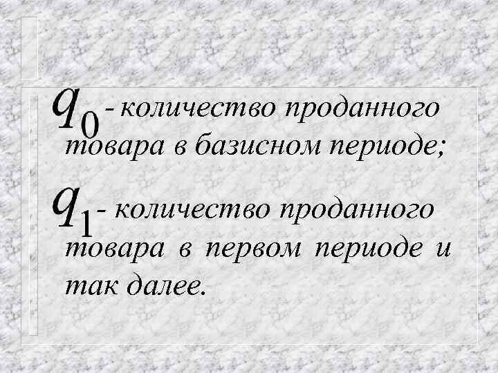 - количество проданного товара в базисном периоде; - количество проданного товара в первом периоде