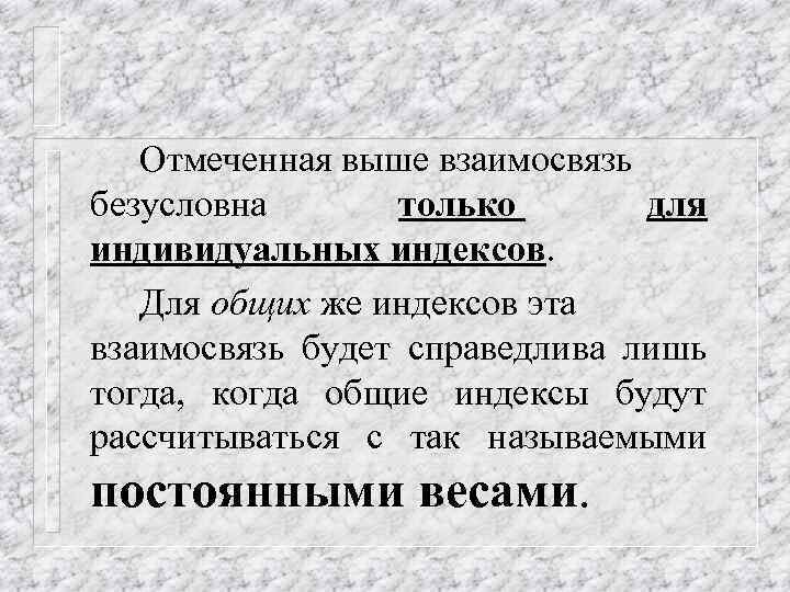 Отмеченная выше взаимосвязь безусловна только для индивидуальных индексов. Для общих же индексов эта взаимосвязь