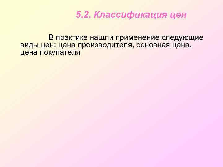 5. 2. Классификация цен В практике нашли применение следующие виды цен: цена производителя, основная