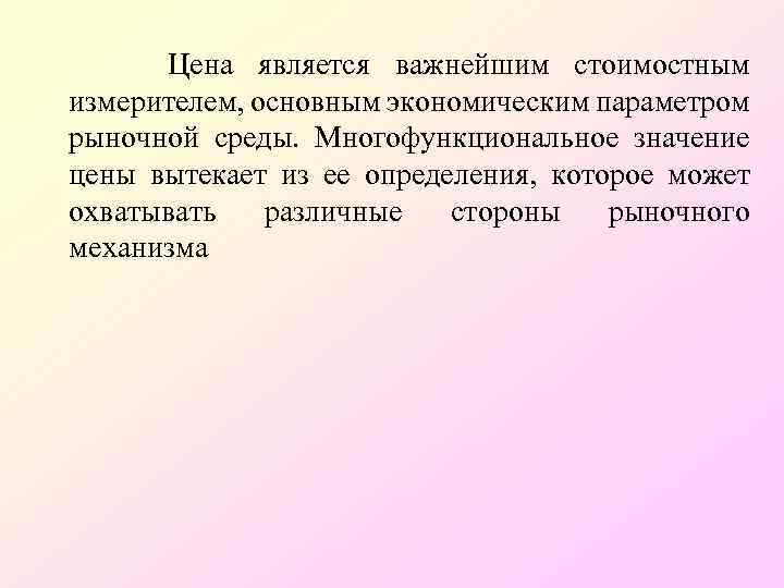 Цена является важнейшим стоимостным измерителем, основным экономическим параметром рыночной среды. Многофункциональное значение цены вытекает