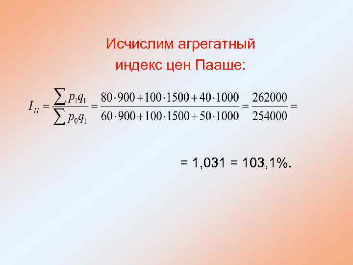 Исчислим агрегатный индекс цен Пааше: = 1, 031 = 103, 1%. 