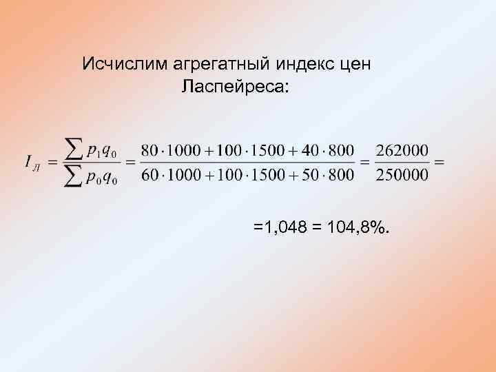 Исчислим агрегатный индекс цен Ласпейреса: =1, 048 = 104, 8%. 