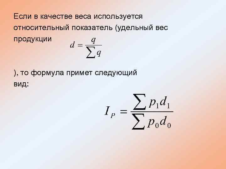 Если в качестве веса используется относительный показатель (удельный вес продукции ), то формула примет