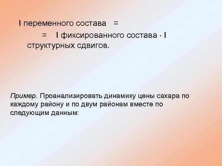 I переменного состава = = I фиксированного состава I структурных сдвигов. Пример. Проанализировать динамику
