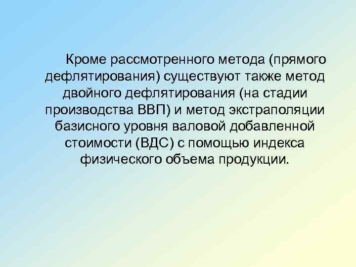 Кроме рассмотренного метода (прямого дефлятирования) существуют также метод двойного дефлятирования (на стадии производства ВВП)