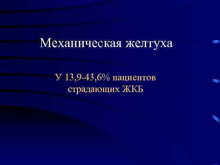 Механическая желтуха У 13, 9 -43, 6% пациентов страдающих ЖКБ 