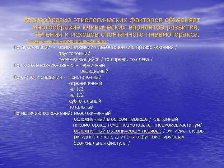 Разнообразие этиологических факторов объясняет многообразие клинических вариантов развития, течения и исходов спонтанного пневмоторакса. Спонтанный
