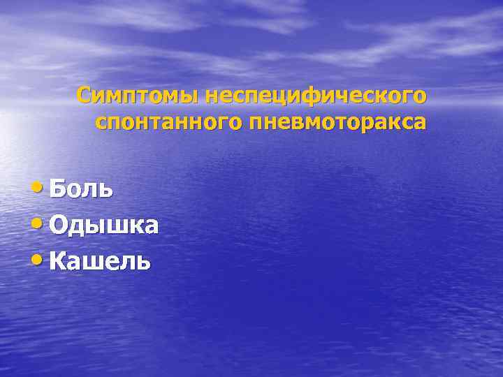 Симптомы неспецифического спонтанного пневмоторакса • Боль • Одышка • Кашель 