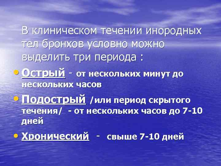 В клиническом течении инородных тел бронхов условно можно выделить три периода : • Острый