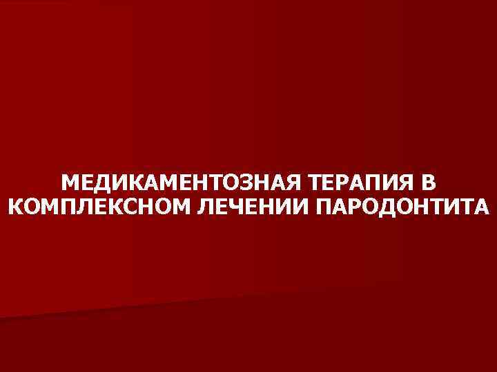 МЕДИКАМЕНТОЗНАЯ ТЕРАПИЯ В КОМПЛЕКСНОМ ЛЕЧЕНИИ ПАРОДОНТИТА 