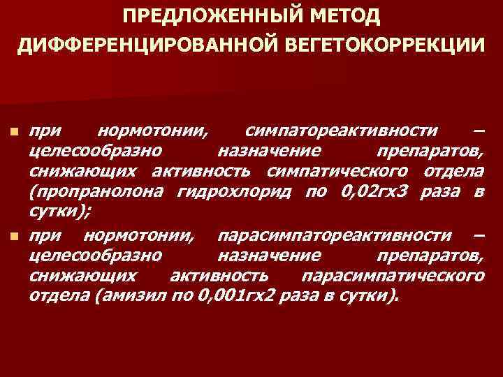 ПРЕДЛОЖЕННЫЙ МЕТОД ДИФФЕРЕНЦИРОВАННОЙ ВЕГЕТОКОРРЕКЦИИ n n при нормотонии, симпатореактивности – целесообразно назначение препаратов, снижающих