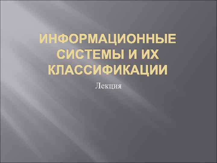 ИНФОРМАЦИОННЫЕ СИСТЕМЫ И ИХ КЛАССИФИКАЦИИ Лекция 