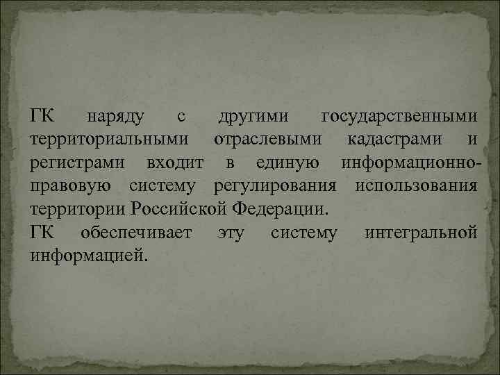 ГК наряду с другими государственными территориальными отраслевыми кадастрами и регистрами входит в единую информационно