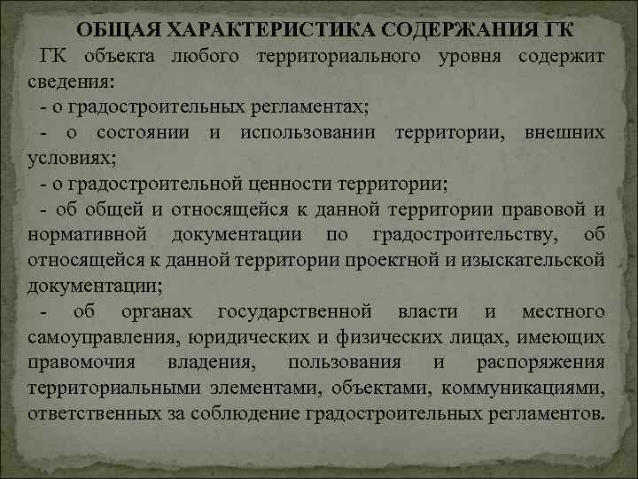 ОБЩАЯ ХАРАКТЕРИСТИКА СОДЕРЖАНИЯ ГК ГК объекта любого территориального уровня содержит сведения: о градостроительных регламентах;