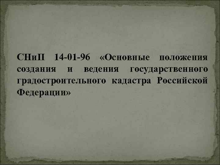 СНи. П 14 -01 -96 «Основные положения создания и ведения государственного градостроительного кадастра Российской