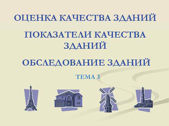 ОЦЕНКА КАЧЕСТВА ЗДАНИЙ ПОКАЗАТЕЛИ КАЧЕСТВА ЗДАНИЙ ОБСЛЕДОВАНИЕ ЗДАНИЙ ТЕМА 3 