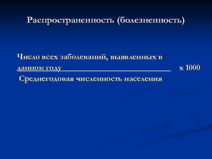 Распространенность (болезненность) Число всех заболеваний, выявленных в данном году Среднегодовая численность населения х 1000