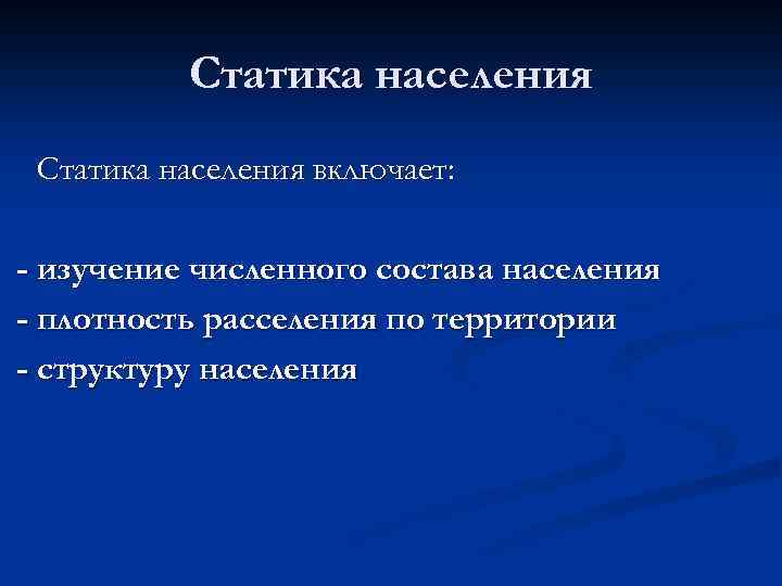 Статика населения включает: - изучение численного состава населения - плотность расселения по территории -