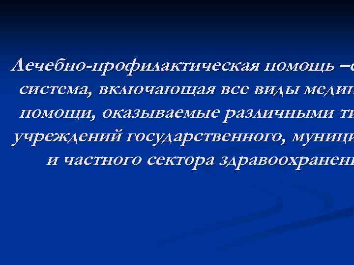 Лечебно-профилактическая помощь –с система, включающая все виды медиц помощи, оказываемые различными ти учреждений государственного,